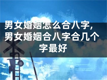 男女婚姻怎么合八字,男女婚姻合八字合几个字最好