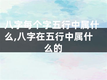 八字每个字五行中属什么,八字在五行中属什么的