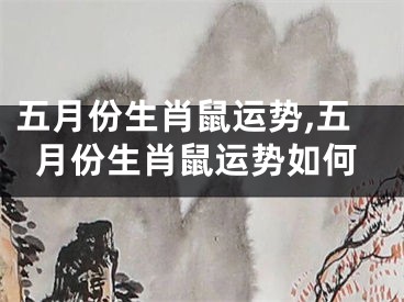 五月份生肖鼠运势,五月份生肖鼠运势如何