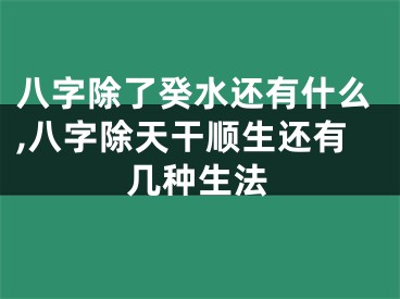 八字除了癸水还有什么,八字除天干顺生还有几种生法