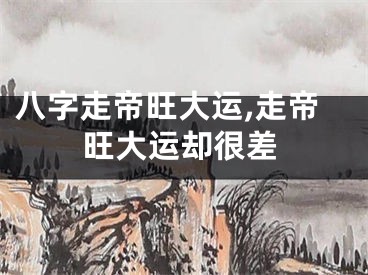 八字走帝旺大运,走帝旺大运却很差