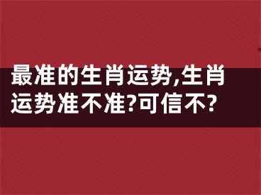 最准的生肖运势,生肖运势准不准?可信不?