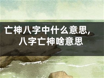 亡神八字中什么意思,八字亡神啥意思