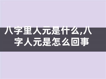 八字里人元是什么,八字人元是怎么回事
