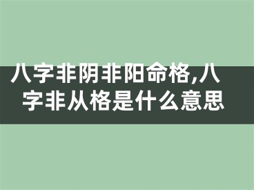 八字非阴非阳命格,八字非从格是什么意思