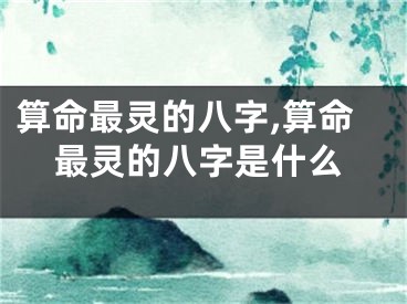 算命最灵的八字,算命最灵的八字是什么