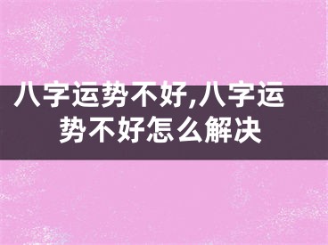 八字运势不好,八字运势不好怎么解决