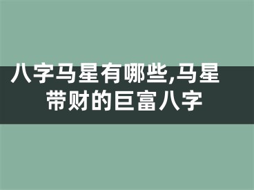 八字马星有哪些,马星带财的巨富八字