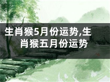 生肖猴5月份运势,生肖猴五月份运势