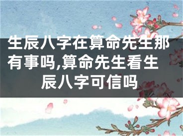 生辰八字在算命先生那有事吗,算命先生看生辰八字可信吗
