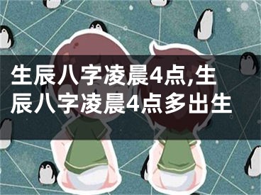 生辰八字凌晨4点,生辰八字凌晨4点多出生
