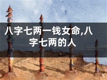 八字七两一钱女命,八字七两的人