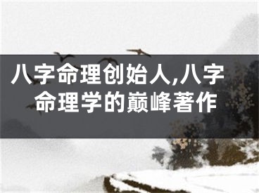 八字命理创始人,八字命理学的巅峰著作