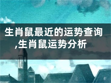 生肖鼠最近的运势查询,生肖鼠运势分析