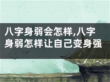 八字身弱会怎样,八字身弱怎样让自己变身强