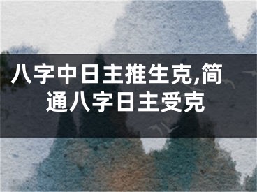 八字中日主推生克,简通八字日主受克
