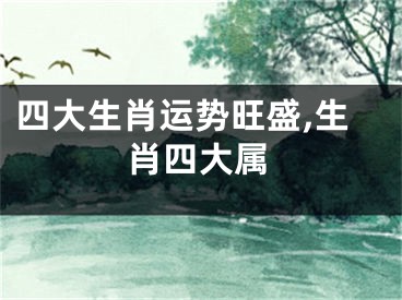 四大生肖运势旺盛,生肖四大属