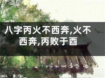 八字丙火不西奔,火不西奔,丙败于酉