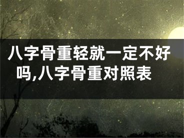 八字骨重轻就一定不好吗,八字骨重对照表