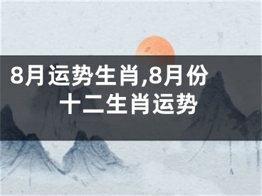 8月运势生肖,8月份十二生肖运势