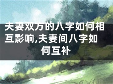 夫妻双方的八字如何相互影响,夫妻间八字如何互补