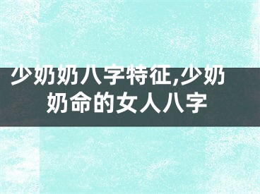 少奶奶八字特征,少奶奶命的女人八字