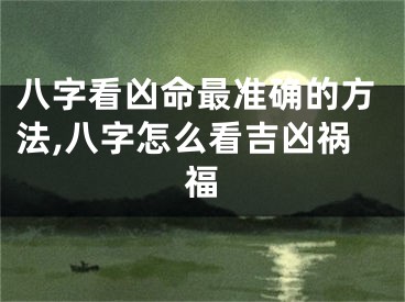 八字看凶命最准确的方法,八字怎么看吉凶祸福