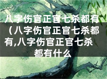 八字伤官正官七杀都有（八字伤官正官七杀都有,八字伤官正官七杀都有什么