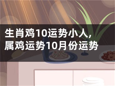 生肖鸡10运势小人,属鸡运势10月份运势