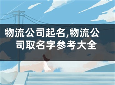 物流公司起名,物流公司取名字参考大全