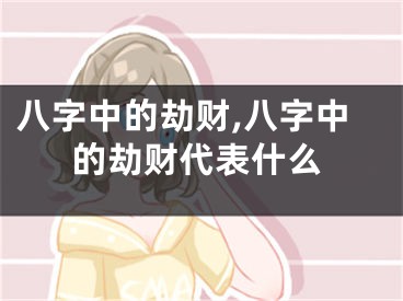 八字中的劫财,八字中的劫财代表什么