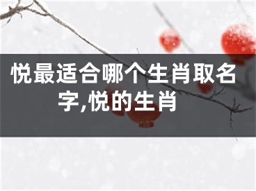 悦最适合哪个生肖取名字,悦的生肖