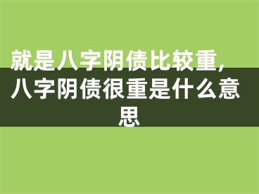 就是八字阴债比较重,八字阴债很重是什么意思