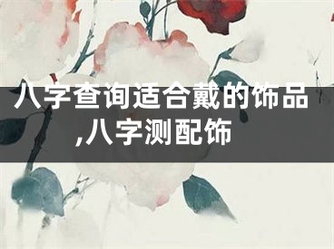 八字查询适合戴的饰品,八字测配饰