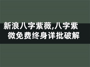 新浪八字紫薇,八字紫微免费终身详批破解