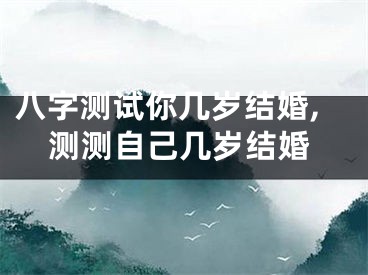 八字测试你几岁结婚,测测自己几岁结婚