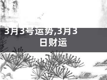 3月3号运势,3月3日财运