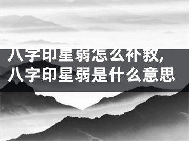 八字印星弱怎么补救,八字印星弱是什么意思
