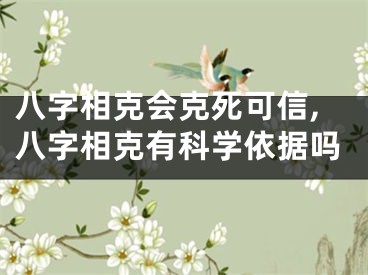 八字相克会克死可信,八字相克有科学依据吗