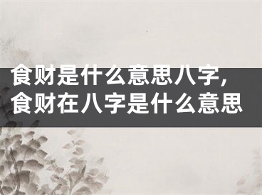食财是什么意思八字,食财在八字是什么意思
