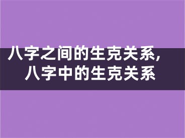八字之间的生克关系,八字中的生克关系