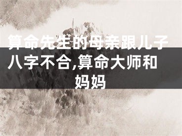 算命先生的母亲跟儿子八字不合,算命大师和妈妈