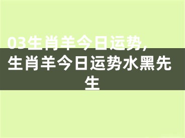 03生肖羊今日运势,生肖羊今日运势水黑先生