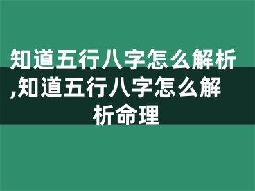 知道五行八字怎么解析,知道五行八字怎么解析命理