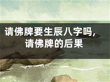 请佛牌要生辰八字吗,请佛牌的后果