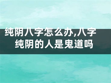 纯阴八字怎么办,八字纯阴的人是鬼道吗