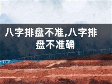 八字排盘不准,八字排盘不准确