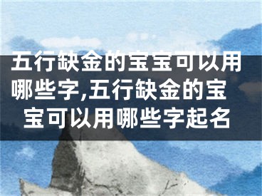 五行缺金的宝宝可以用哪些字,五行缺金的宝宝可以用哪些字起名