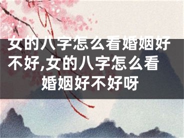 女的八字怎么看婚姻好不好,女的八字怎么看婚姻好不好呀