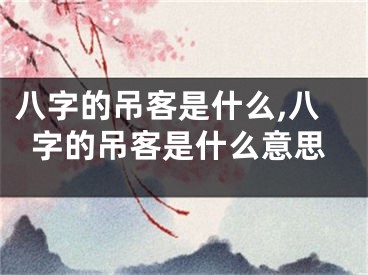 八字的吊客是什么,八字的吊客是什么意思